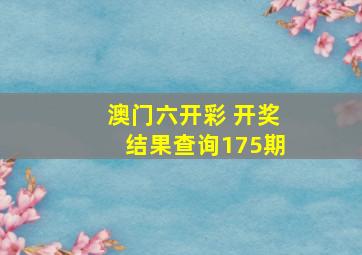 澳门六开彩 开奖结果查询175期